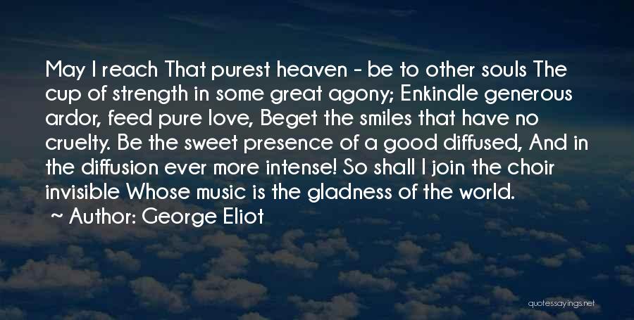 George Eliot Quotes: May I Reach That Purest Heaven - Be To Other Souls The Cup Of Strength In Some Great Agony; Enkindle