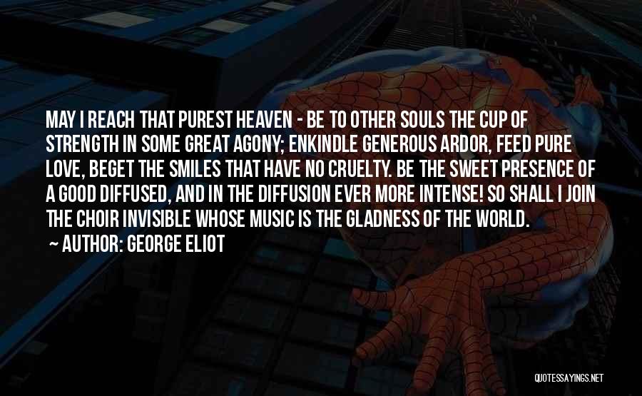 George Eliot Quotes: May I Reach That Purest Heaven - Be To Other Souls The Cup Of Strength In Some Great Agony; Enkindle