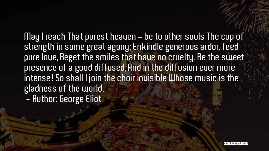George Eliot Quotes: May I Reach That Purest Heaven - Be To Other Souls The Cup Of Strength In Some Great Agony; Enkindle