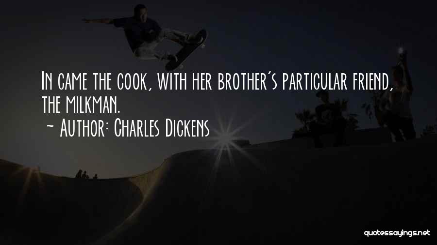 Charles Dickens Quotes: In Came The Cook, With Her Brother's Particular Friend, The Milkman.