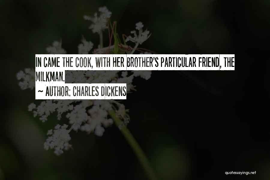Charles Dickens Quotes: In Came The Cook, With Her Brother's Particular Friend, The Milkman.