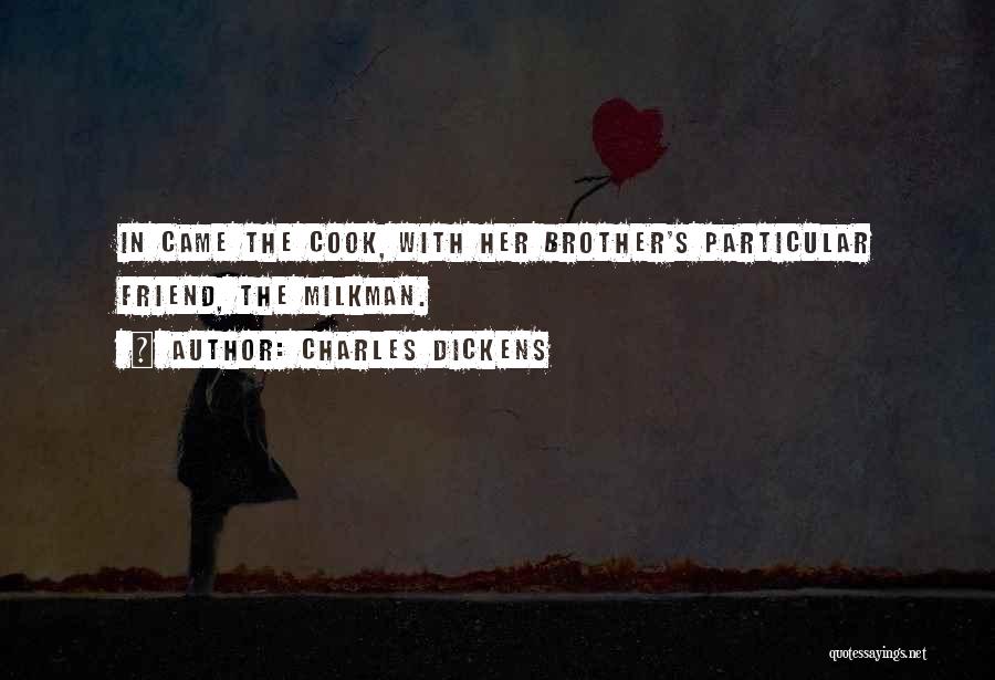 Charles Dickens Quotes: In Came The Cook, With Her Brother's Particular Friend, The Milkman.