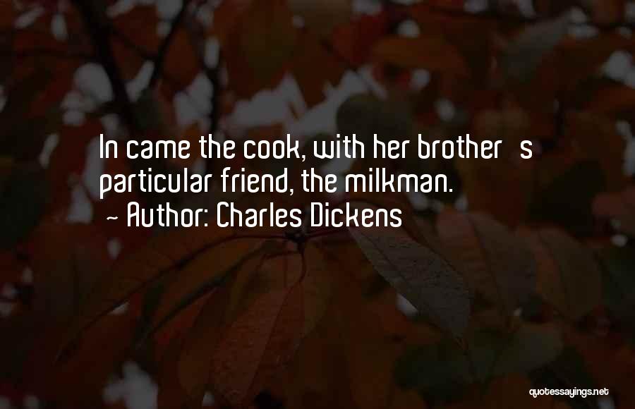 Charles Dickens Quotes: In Came The Cook, With Her Brother's Particular Friend, The Milkman.