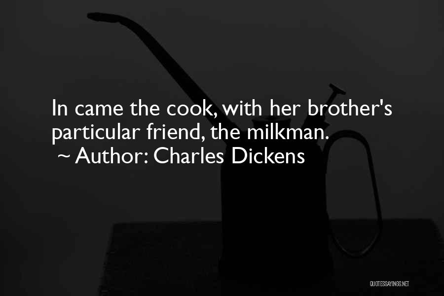 Charles Dickens Quotes: In Came The Cook, With Her Brother's Particular Friend, The Milkman.