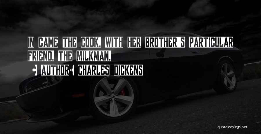 Charles Dickens Quotes: In Came The Cook, With Her Brother's Particular Friend, The Milkman.