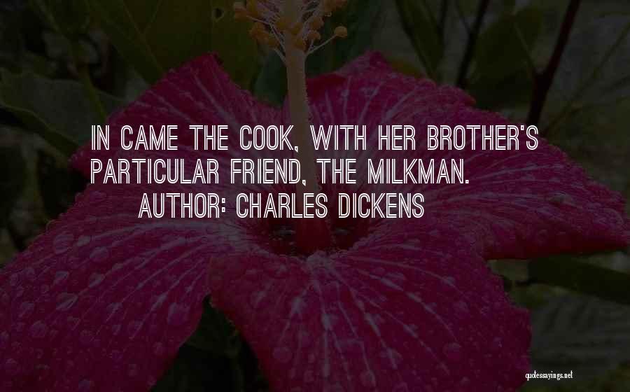 Charles Dickens Quotes: In Came The Cook, With Her Brother's Particular Friend, The Milkman.