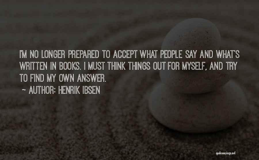 Henrik Ibsen Quotes: I'm No Longer Prepared To Accept What People Say And What's Written In Books. I Must Think Things Out For