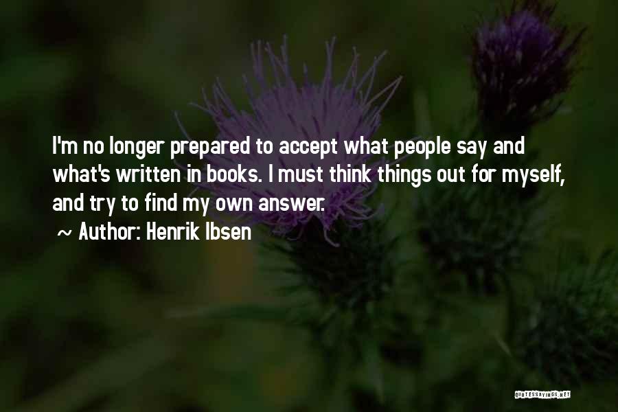 Henrik Ibsen Quotes: I'm No Longer Prepared To Accept What People Say And What's Written In Books. I Must Think Things Out For