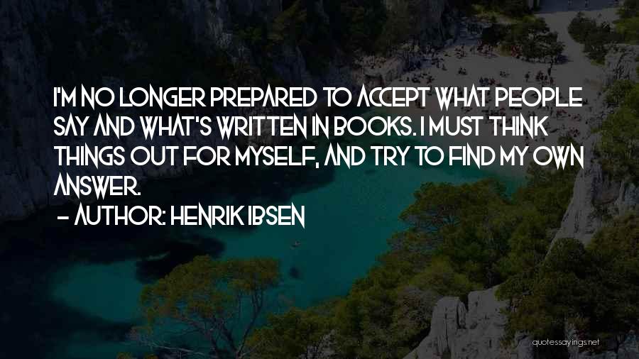 Henrik Ibsen Quotes: I'm No Longer Prepared To Accept What People Say And What's Written In Books. I Must Think Things Out For