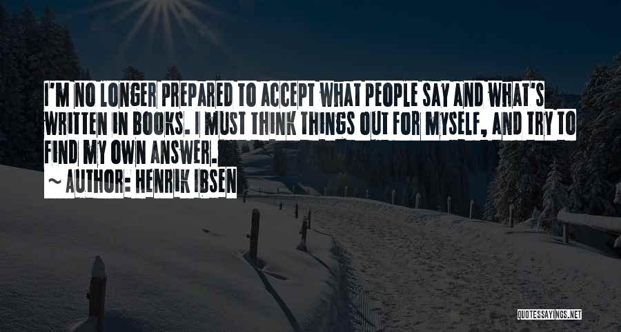 Henrik Ibsen Quotes: I'm No Longer Prepared To Accept What People Say And What's Written In Books. I Must Think Things Out For