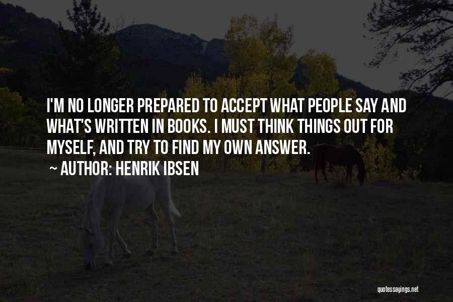 Henrik Ibsen Quotes: I'm No Longer Prepared To Accept What People Say And What's Written In Books. I Must Think Things Out For