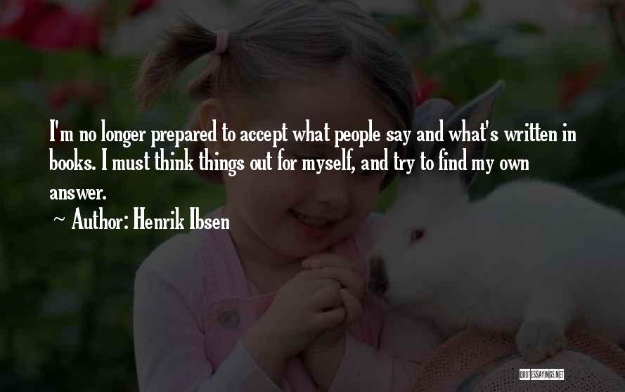 Henrik Ibsen Quotes: I'm No Longer Prepared To Accept What People Say And What's Written In Books. I Must Think Things Out For