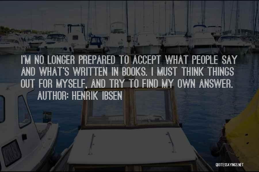 Henrik Ibsen Quotes: I'm No Longer Prepared To Accept What People Say And What's Written In Books. I Must Think Things Out For