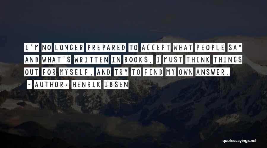 Henrik Ibsen Quotes: I'm No Longer Prepared To Accept What People Say And What's Written In Books. I Must Think Things Out For