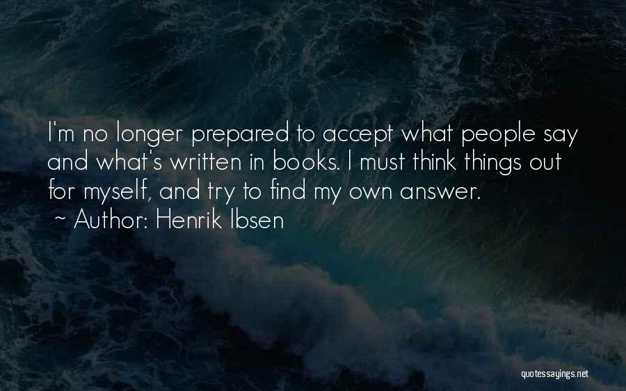 Henrik Ibsen Quotes: I'm No Longer Prepared To Accept What People Say And What's Written In Books. I Must Think Things Out For