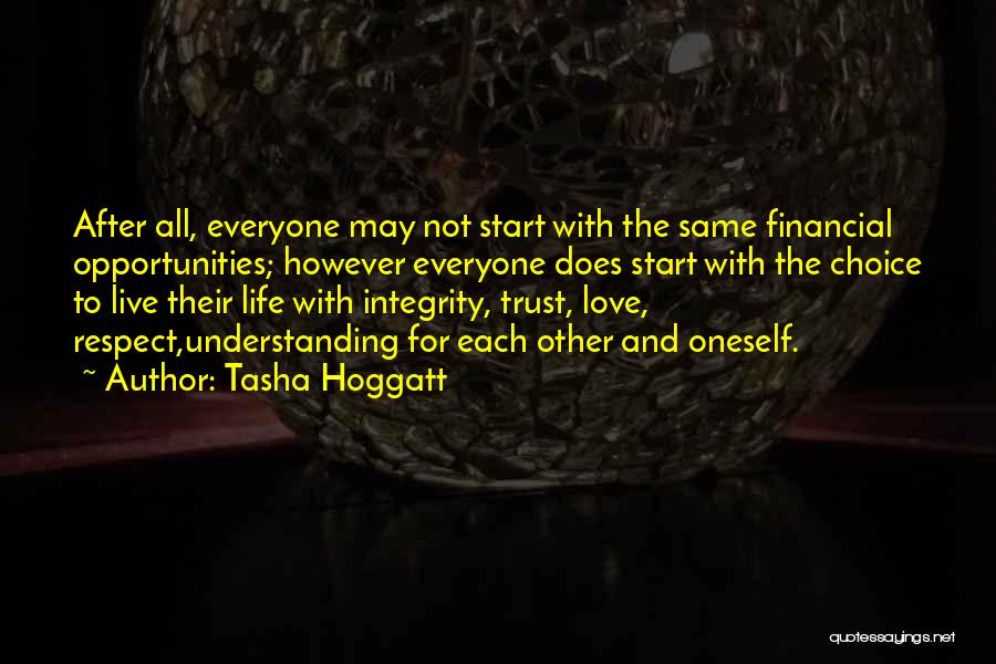 Tasha Hoggatt Quotes: After All, Everyone May Not Start With The Same Financial Opportunities; However Everyone Does Start With The Choice To Live