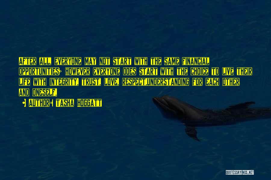 Tasha Hoggatt Quotes: After All, Everyone May Not Start With The Same Financial Opportunities; However Everyone Does Start With The Choice To Live