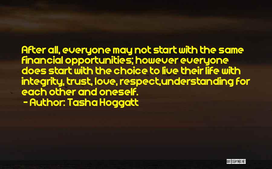 Tasha Hoggatt Quotes: After All, Everyone May Not Start With The Same Financial Opportunities; However Everyone Does Start With The Choice To Live