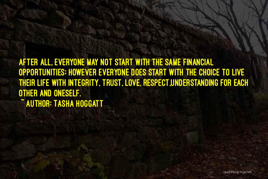 Tasha Hoggatt Quotes: After All, Everyone May Not Start With The Same Financial Opportunities; However Everyone Does Start With The Choice To Live