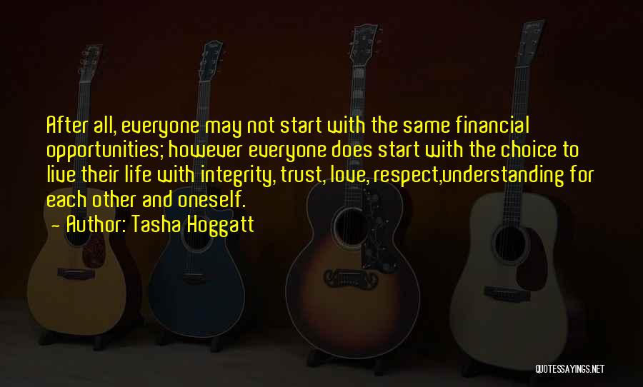 Tasha Hoggatt Quotes: After All, Everyone May Not Start With The Same Financial Opportunities; However Everyone Does Start With The Choice To Live