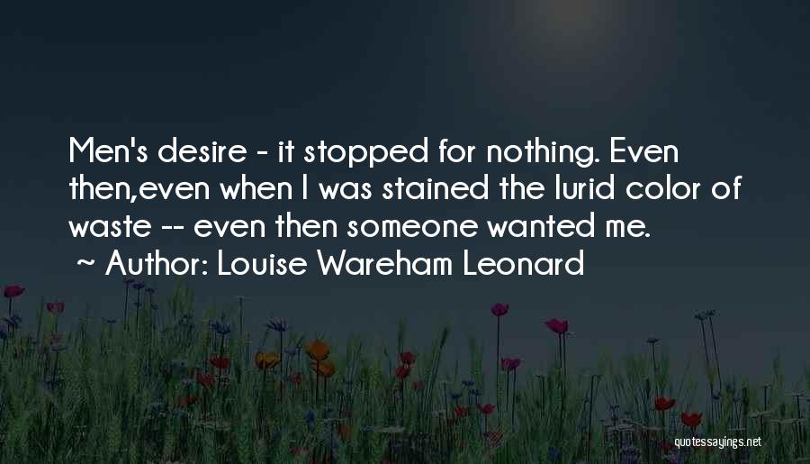 Louise Wareham Leonard Quotes: Men's Desire - It Stopped For Nothing. Even Then,even When I Was Stained The Lurid Color Of Waste -- Even