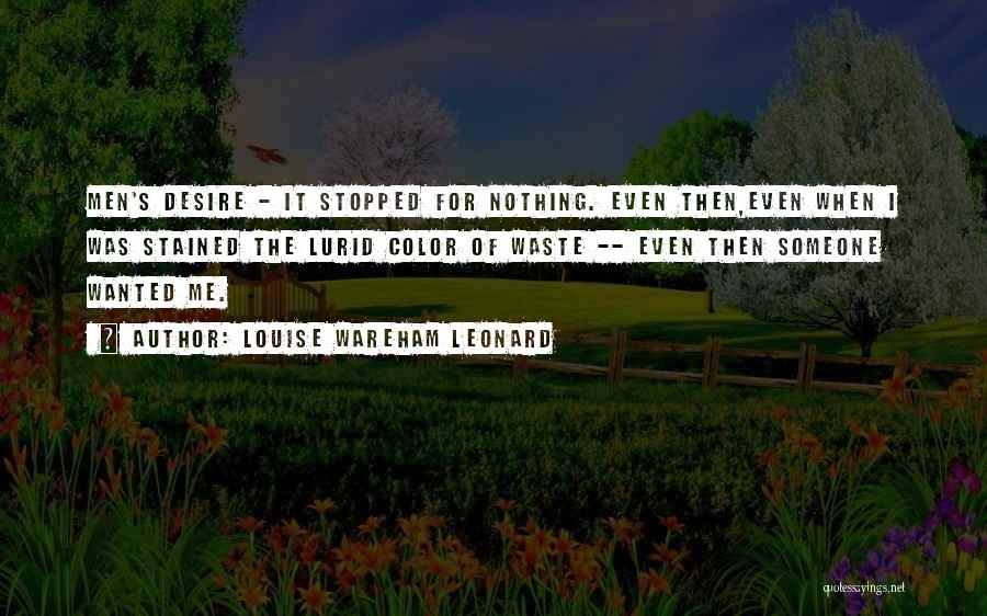 Louise Wareham Leonard Quotes: Men's Desire - It Stopped For Nothing. Even Then,even When I Was Stained The Lurid Color Of Waste -- Even