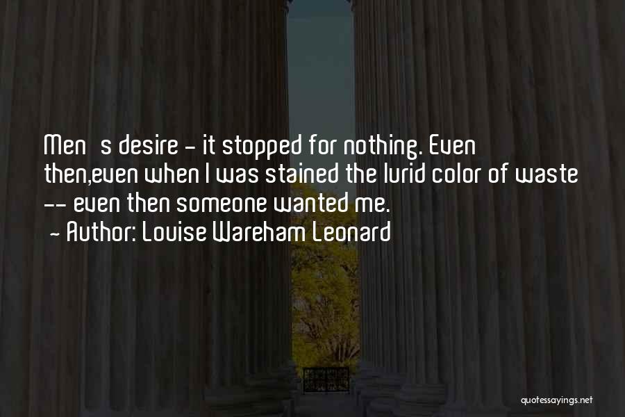 Louise Wareham Leonard Quotes: Men's Desire - It Stopped For Nothing. Even Then,even When I Was Stained The Lurid Color Of Waste -- Even