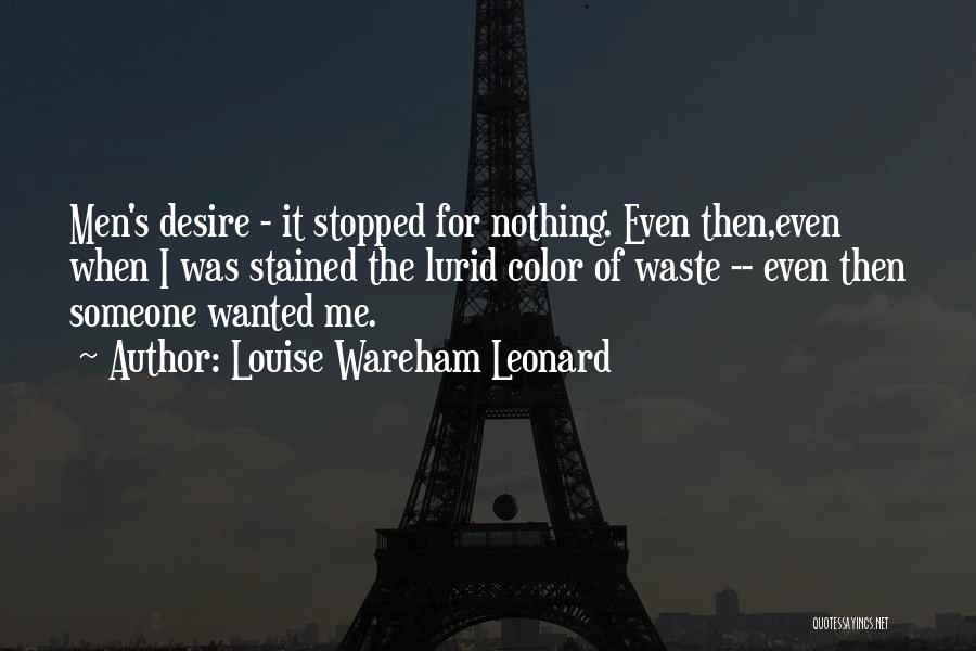 Louise Wareham Leonard Quotes: Men's Desire - It Stopped For Nothing. Even Then,even When I Was Stained The Lurid Color Of Waste -- Even