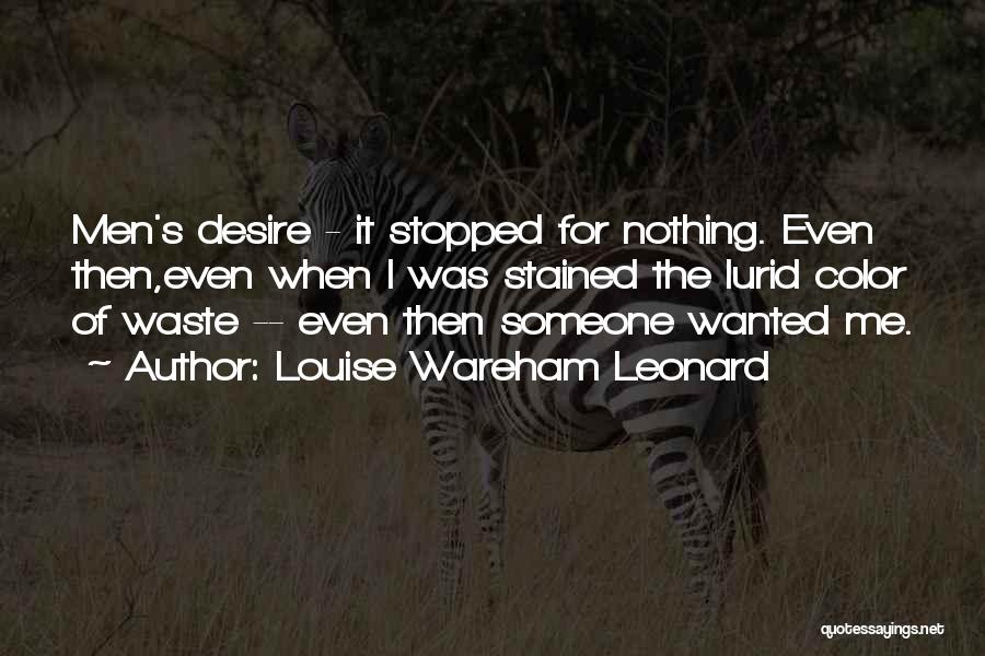 Louise Wareham Leonard Quotes: Men's Desire - It Stopped For Nothing. Even Then,even When I Was Stained The Lurid Color Of Waste -- Even