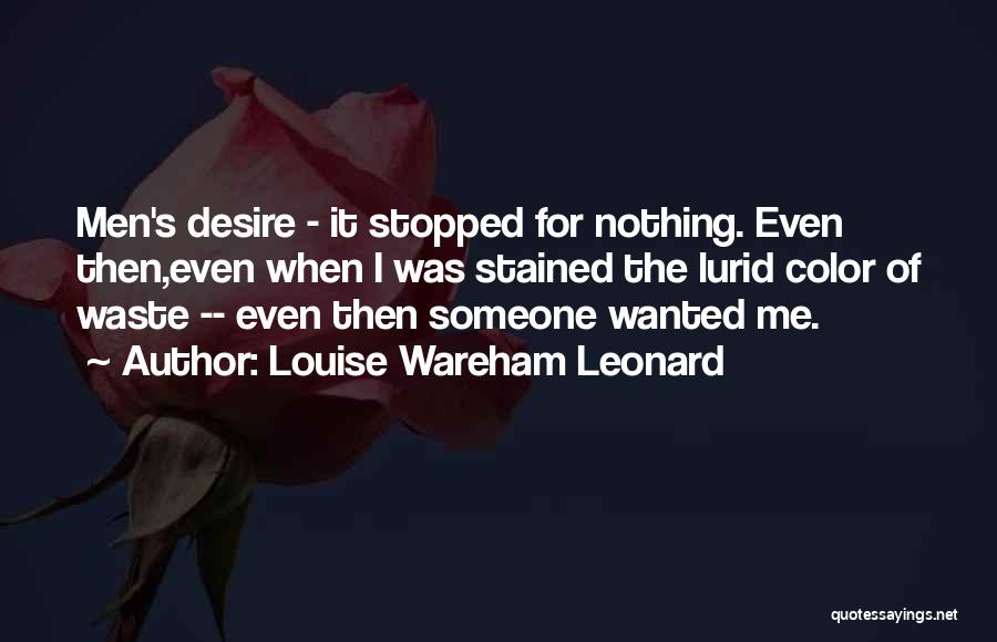 Louise Wareham Leonard Quotes: Men's Desire - It Stopped For Nothing. Even Then,even When I Was Stained The Lurid Color Of Waste -- Even