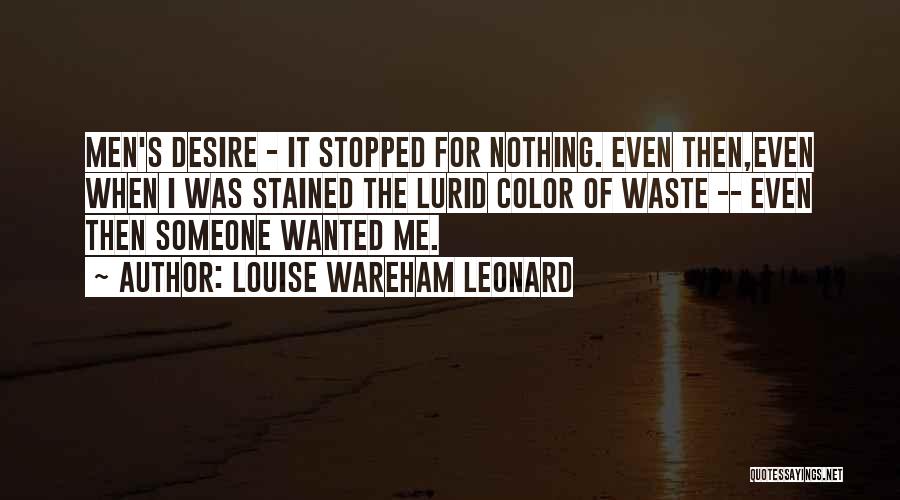 Louise Wareham Leonard Quotes: Men's Desire - It Stopped For Nothing. Even Then,even When I Was Stained The Lurid Color Of Waste -- Even