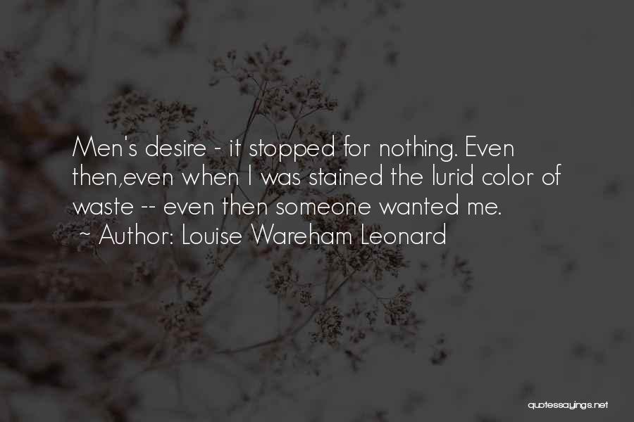 Louise Wareham Leonard Quotes: Men's Desire - It Stopped For Nothing. Even Then,even When I Was Stained The Lurid Color Of Waste -- Even