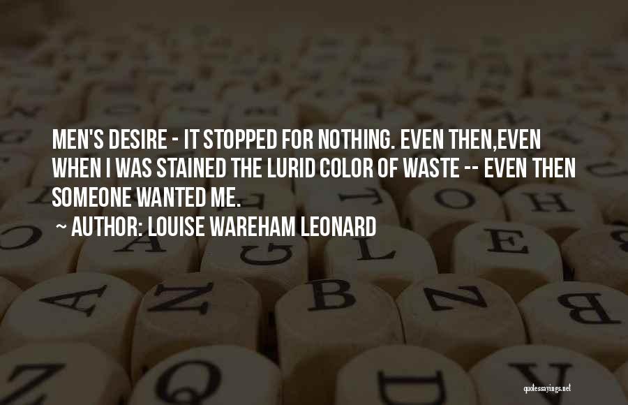 Louise Wareham Leonard Quotes: Men's Desire - It Stopped For Nothing. Even Then,even When I Was Stained The Lurid Color Of Waste -- Even