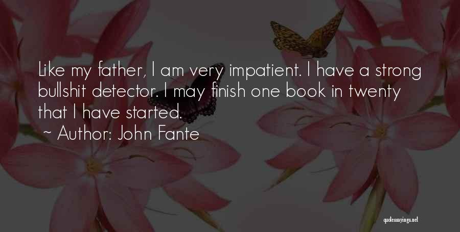 John Fante Quotes: Like My Father, I Am Very Impatient. I Have A Strong Bullshit Detector. I May Finish One Book In Twenty