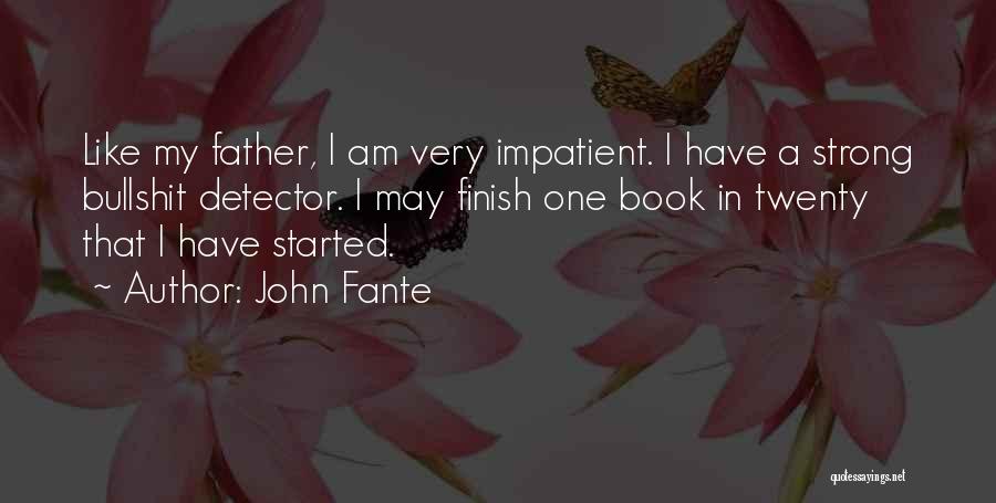 John Fante Quotes: Like My Father, I Am Very Impatient. I Have A Strong Bullshit Detector. I May Finish One Book In Twenty