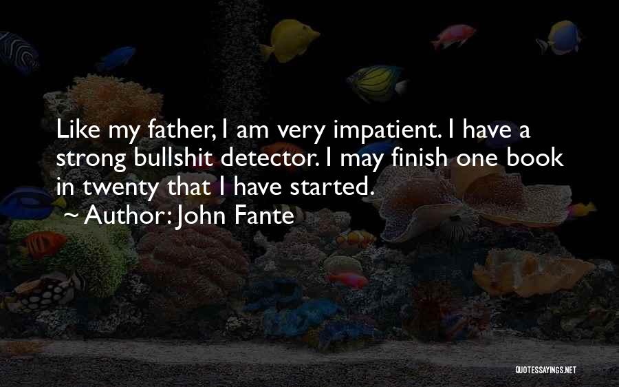 John Fante Quotes: Like My Father, I Am Very Impatient. I Have A Strong Bullshit Detector. I May Finish One Book In Twenty