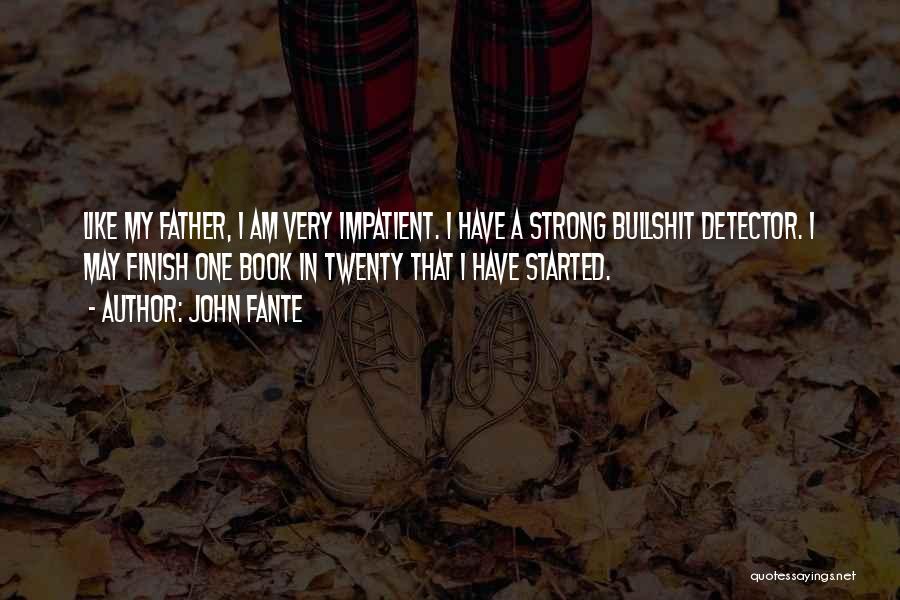 John Fante Quotes: Like My Father, I Am Very Impatient. I Have A Strong Bullshit Detector. I May Finish One Book In Twenty