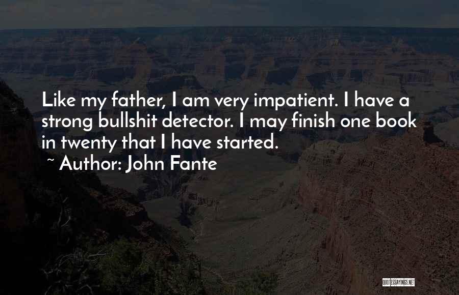 John Fante Quotes: Like My Father, I Am Very Impatient. I Have A Strong Bullshit Detector. I May Finish One Book In Twenty