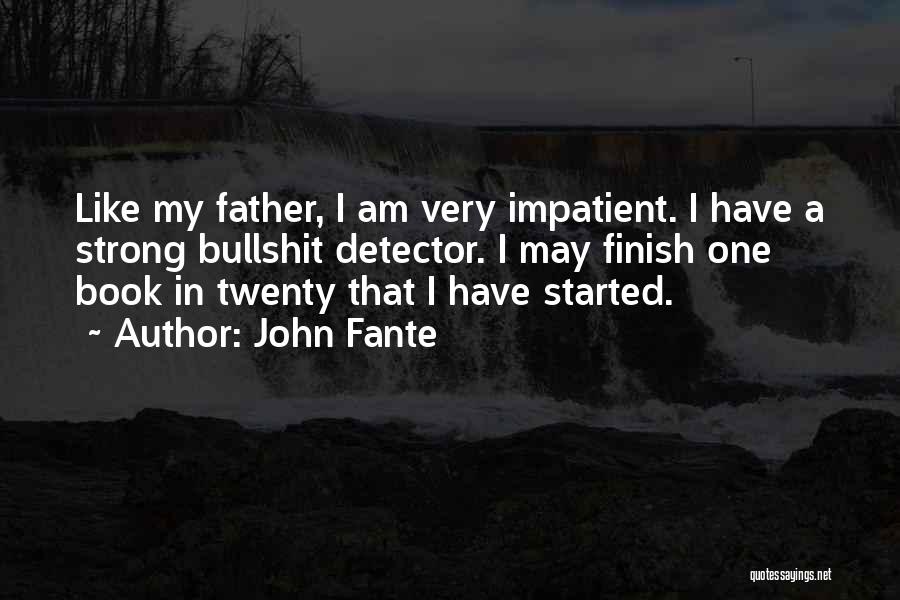 John Fante Quotes: Like My Father, I Am Very Impatient. I Have A Strong Bullshit Detector. I May Finish One Book In Twenty