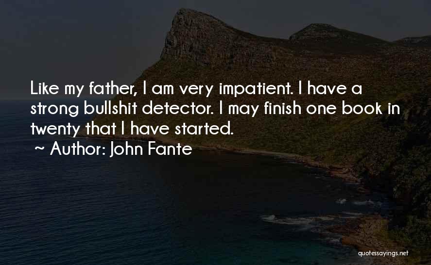 John Fante Quotes: Like My Father, I Am Very Impatient. I Have A Strong Bullshit Detector. I May Finish One Book In Twenty