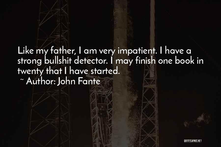 John Fante Quotes: Like My Father, I Am Very Impatient. I Have A Strong Bullshit Detector. I May Finish One Book In Twenty