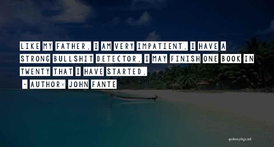 John Fante Quotes: Like My Father, I Am Very Impatient. I Have A Strong Bullshit Detector. I May Finish One Book In Twenty