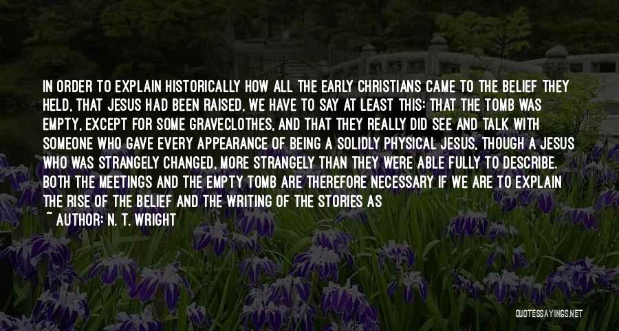N. T. Wright Quotes: In Order To Explain Historically How All The Early Christians Came To The Belief They Held, That Jesus Had Been