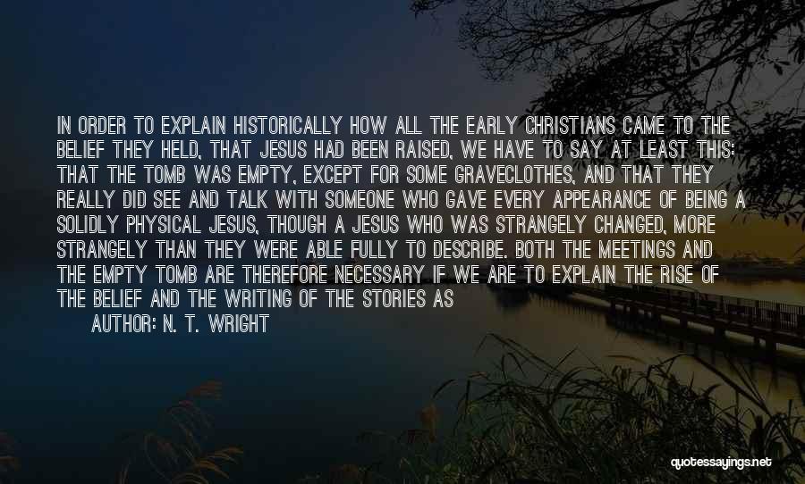 N. T. Wright Quotes: In Order To Explain Historically How All The Early Christians Came To The Belief They Held, That Jesus Had Been