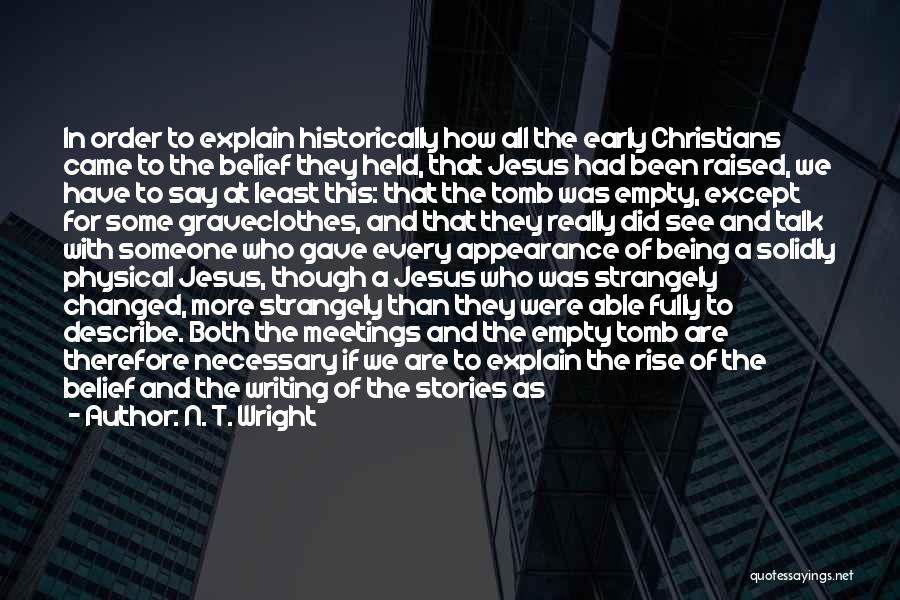 N. T. Wright Quotes: In Order To Explain Historically How All The Early Christians Came To The Belief They Held, That Jesus Had Been