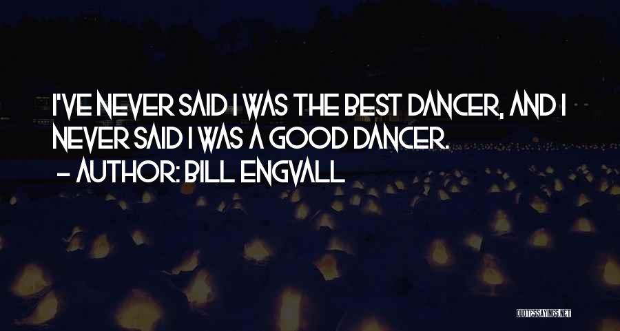 Bill Engvall Quotes: I've Never Said I Was The Best Dancer, And I Never Said I Was A Good Dancer.