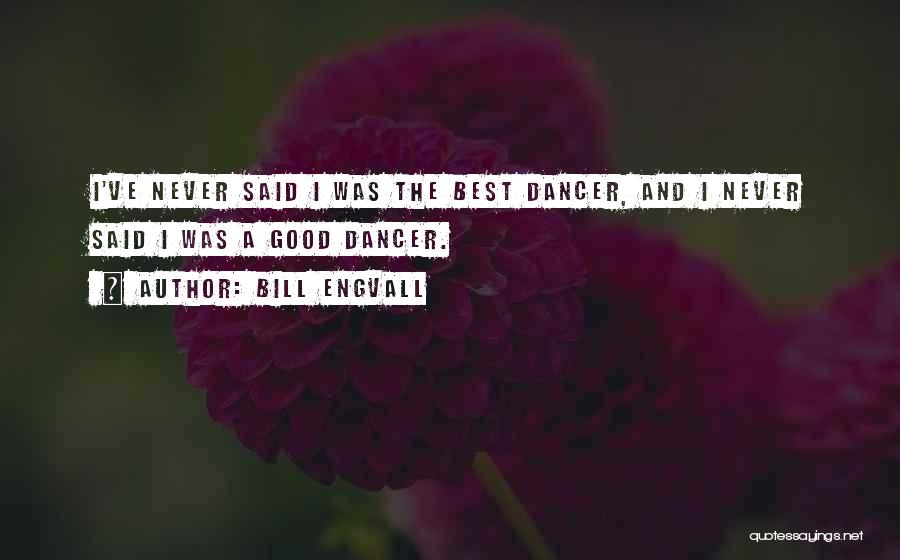 Bill Engvall Quotes: I've Never Said I Was The Best Dancer, And I Never Said I Was A Good Dancer.