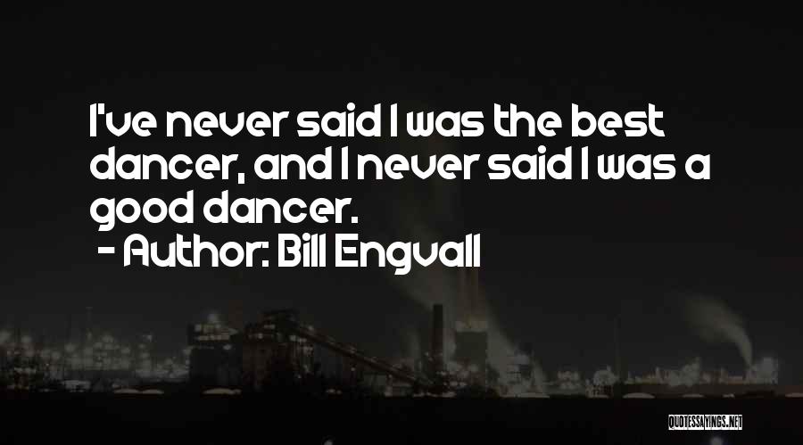 Bill Engvall Quotes: I've Never Said I Was The Best Dancer, And I Never Said I Was A Good Dancer.