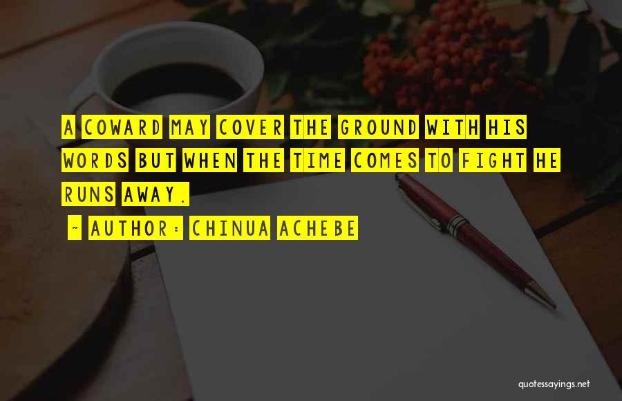 Chinua Achebe Quotes: A Coward May Cover The Ground With His Words But When The Time Comes To Fight He Runs Away.