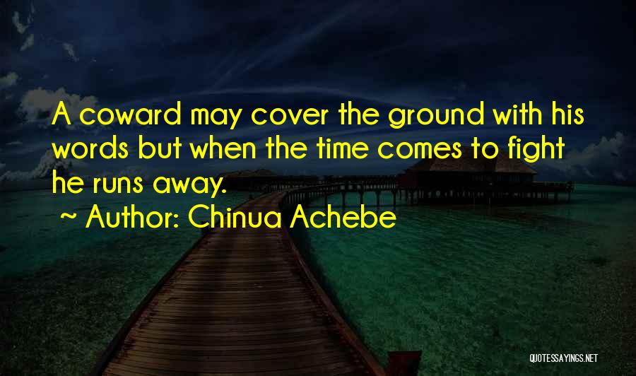 Chinua Achebe Quotes: A Coward May Cover The Ground With His Words But When The Time Comes To Fight He Runs Away.